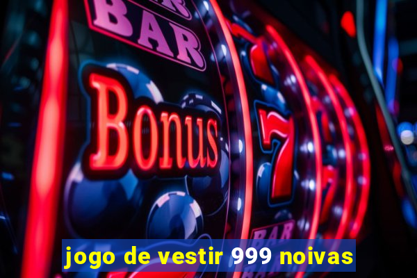 jogo de vestir 999 noivas