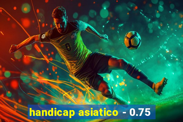 handicap asiatico - 0.75