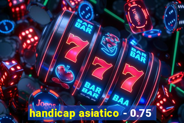 handicap asiatico - 0.75