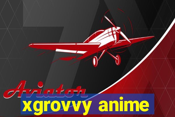 xgrovvy anime