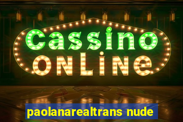 paolanarealtrans nude