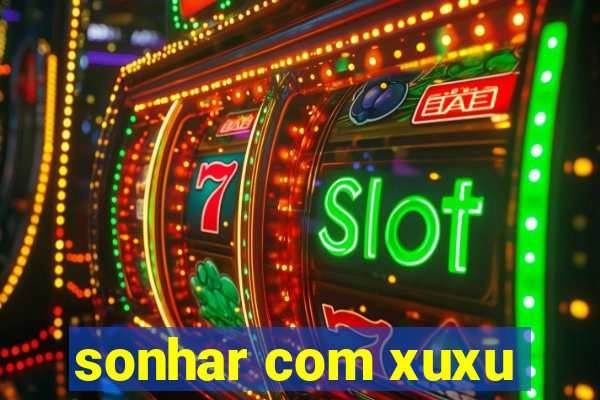 sonhar com xuxu