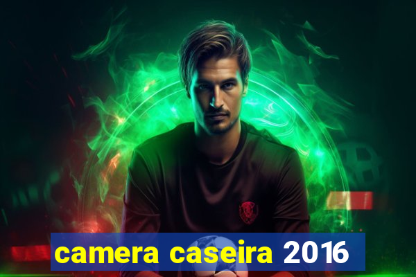 camera caseira 2016