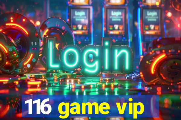 116 game vip