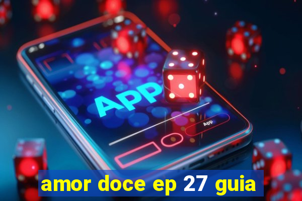 amor doce ep 27 guia