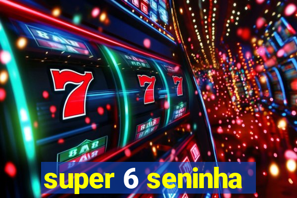 super 6 seninha