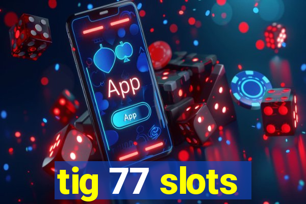 tig 77 slots