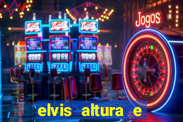 elvis altura e peso elvis bugalu altura e