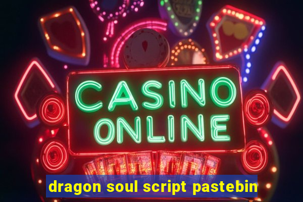 dragon soul script pastebin