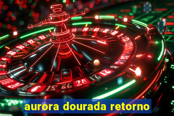 aurora dourada retorno