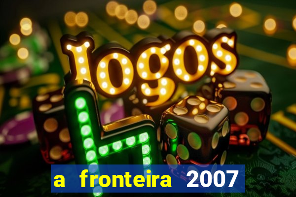 a fronteira 2007 filme completo download