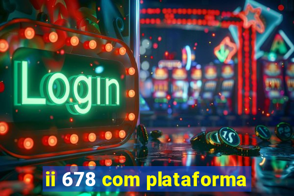 ii 678 com plataforma