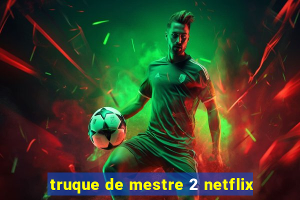 truque de mestre 2 netflix