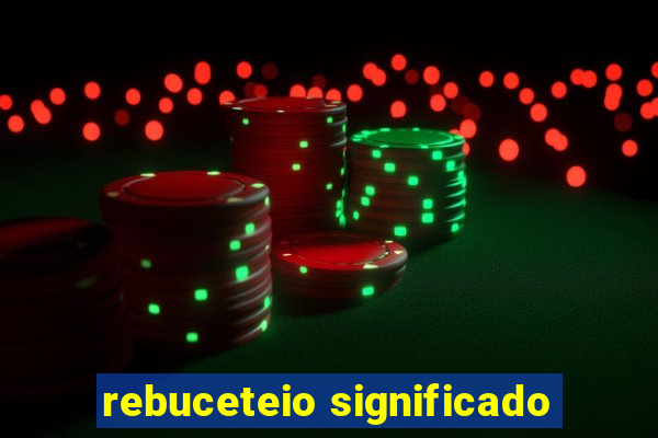 rebuceteio significado