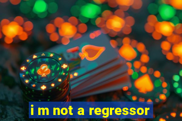 i m not a regressor