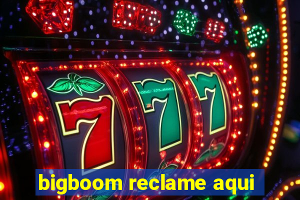 bigboom reclame aqui