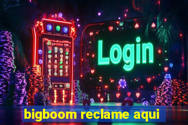 bigboom reclame aqui