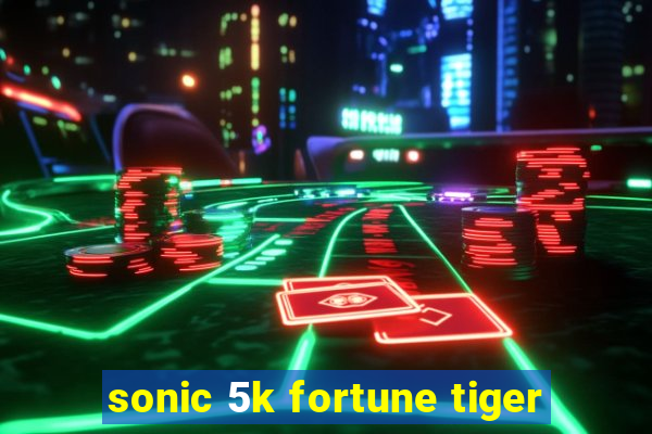 sonic 5k fortune tiger