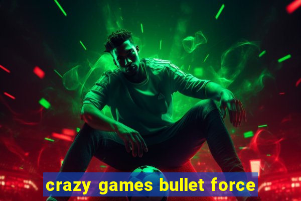 crazy games bullet force