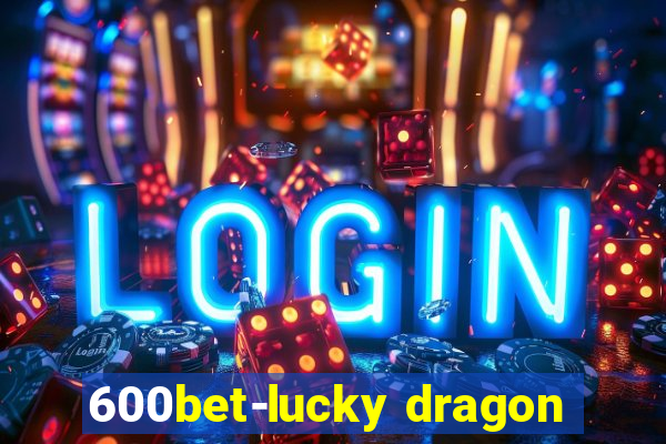 600bet-lucky dragon