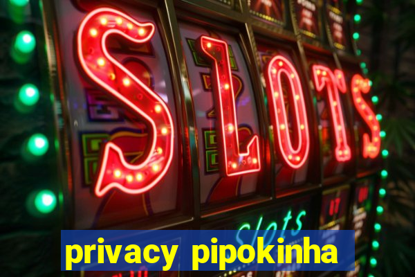 privacy pipokinha