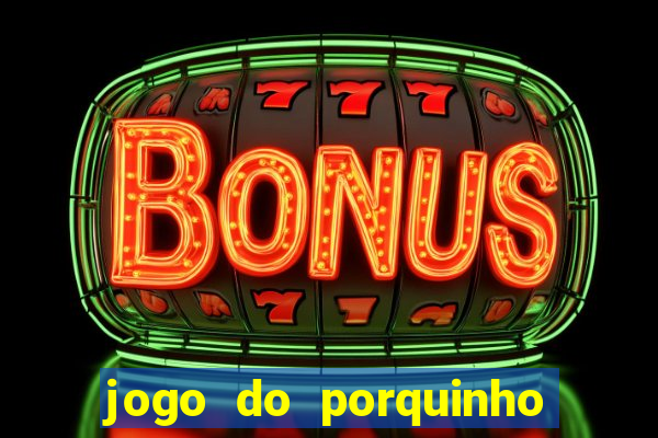 jogo do porquinho de ganhar dinheiro