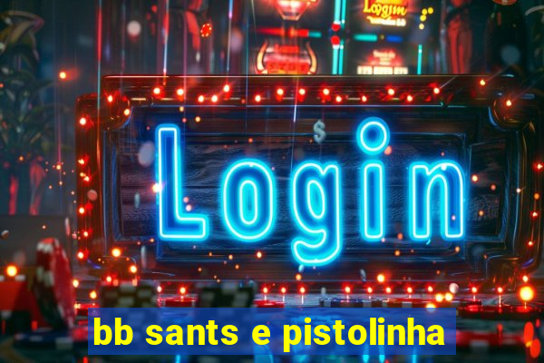 bb sants e pistolinha