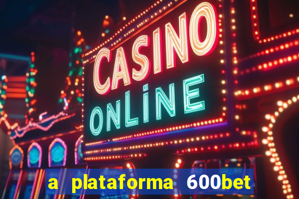 a plataforma 600bet é confiável