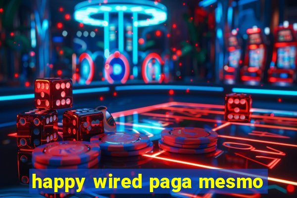 happy wired paga mesmo