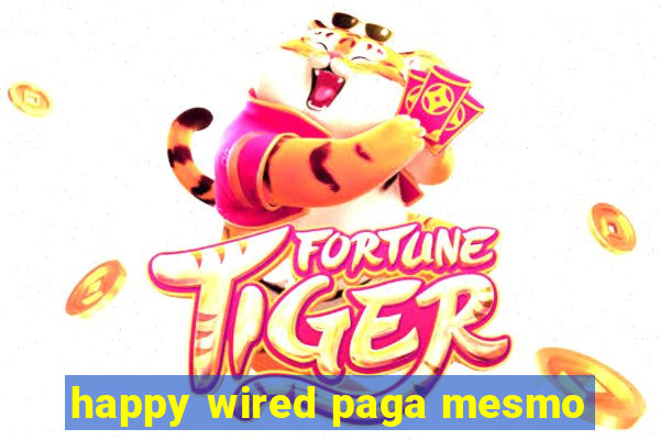 happy wired paga mesmo