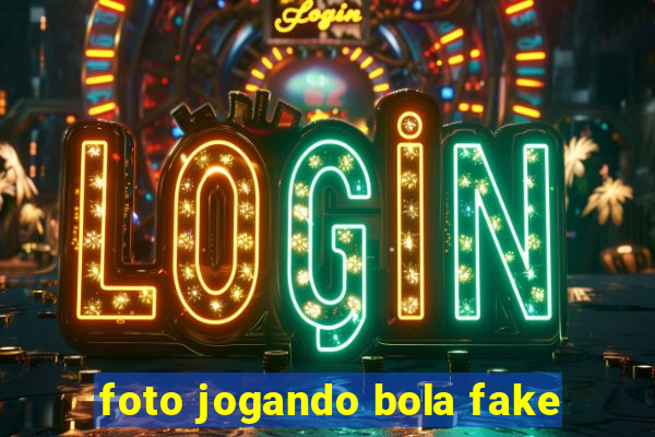 foto jogando bola fake