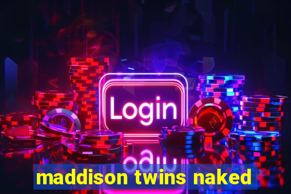 maddison twins naked