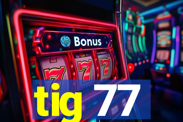 tig 77