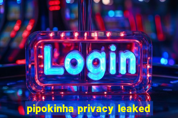 pipokinha privacy leaked