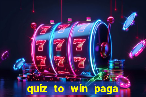 quiz to win paga mesmo quiz paga mesmo