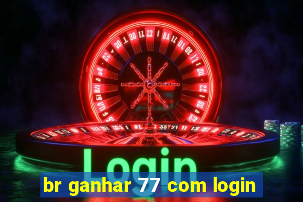 br ganhar 77 com login