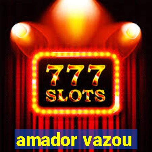 amador vazou