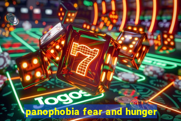 panophobia fear and hunger