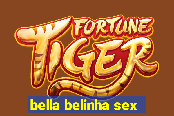 bella belinha sex