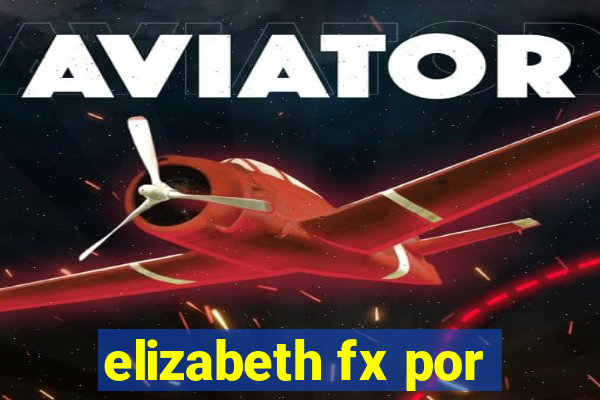 elizabeth fx por