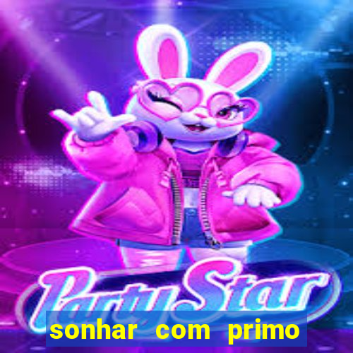 sonhar com primo jogo do bicho