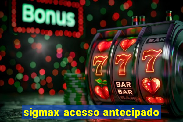 sigmax acesso antecipado