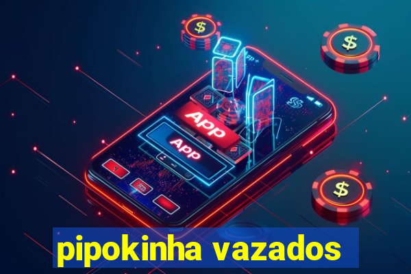 pipokinha vazados