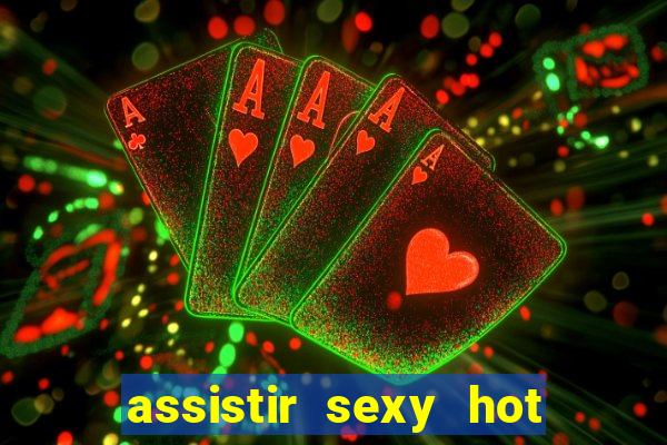 assistir sexy hot online gratis