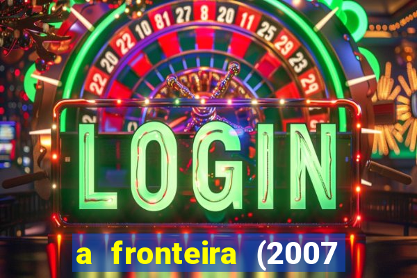 a fronteira (2007 filme completo download)