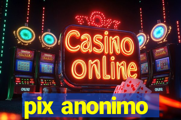 pix anonimo