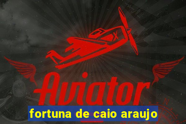 fortuna de caio araujo