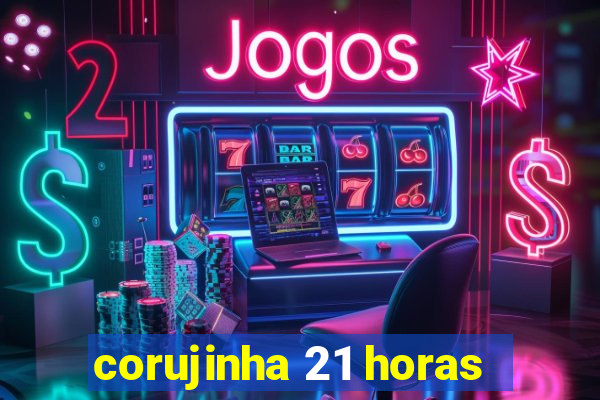 corujinha 21 horas