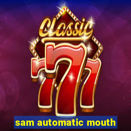 sam automatic mouth