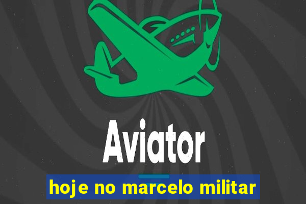 hoje no marcelo militar